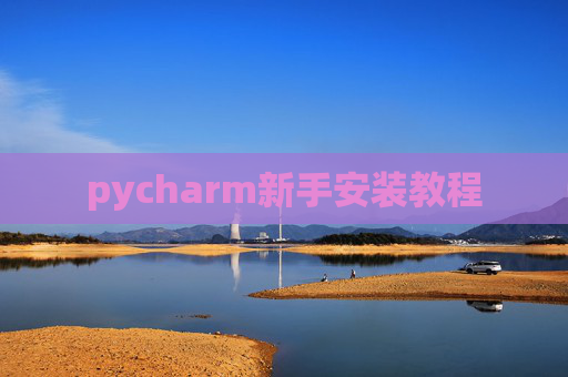 pycharm新手安装教程 pycharm新手安装教程